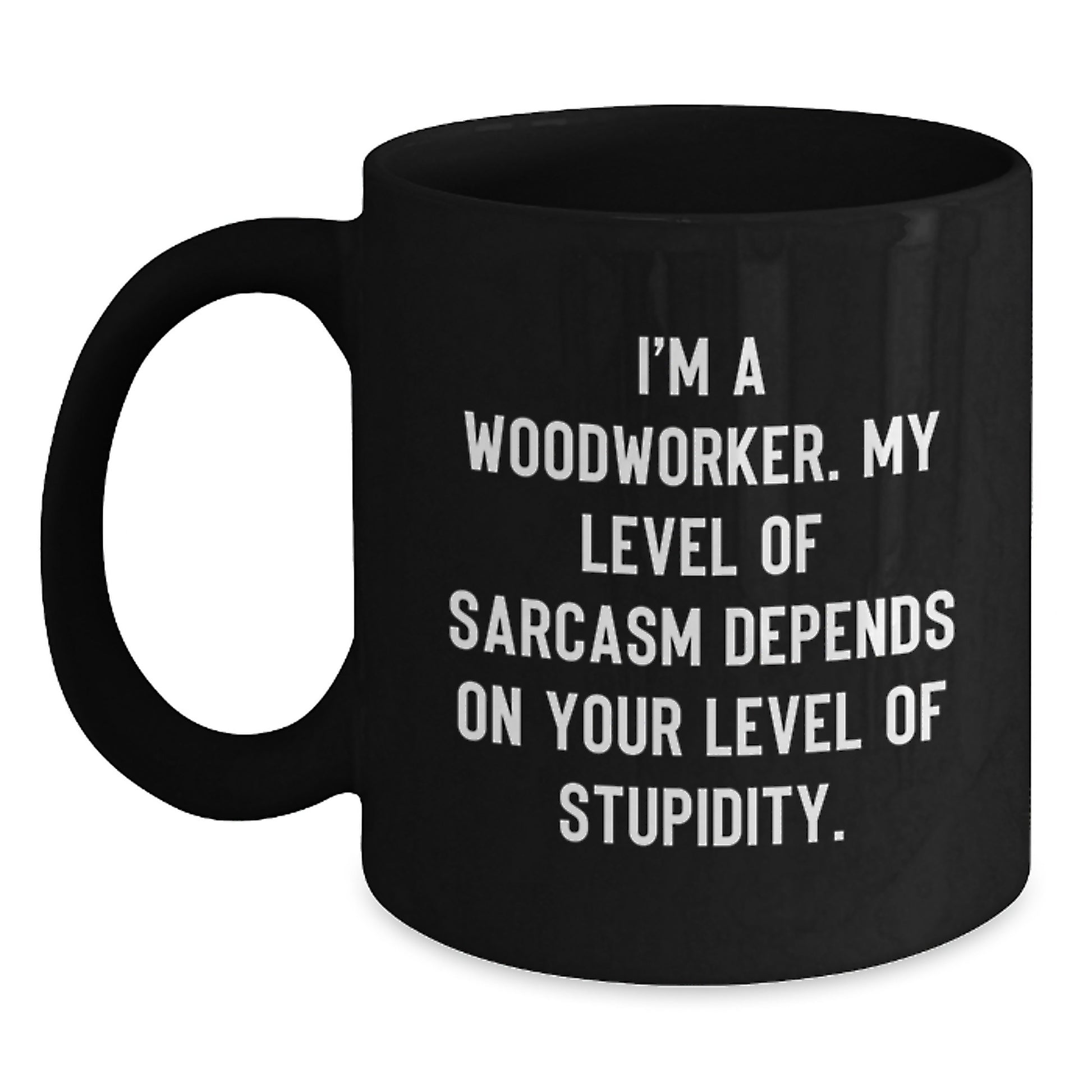 Funny Woodworker Gifts from Men Friends for Graduation Unique Black Coffee Mugs - I'm A Woodworker Sarcasm Level Depends On Your Stupidity - Main