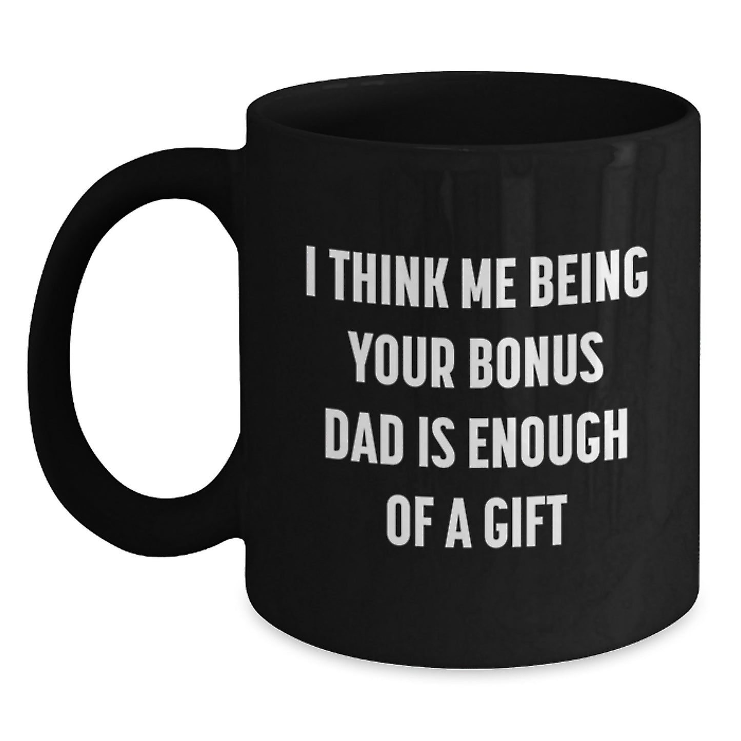 Funny Bonus Dad Gifts from Men - Black Coffee Mug for Bonus Dad, 'I Think Me Being Your Bonus Dad Is Enough Of A Gift' Graduation Unique Gifts - Main