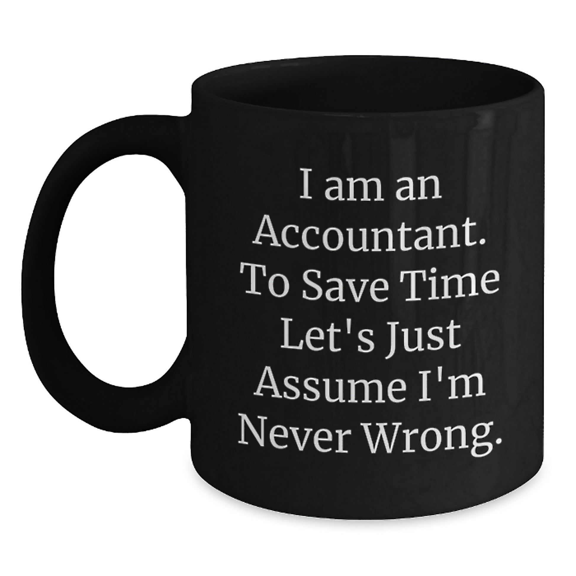 Funny Accountant Gifts from Friends for Men - 'I Am An Accountant. To Save Time Let's Just Assume I'm Never Wrong.' Inspirational Graduation Unique Black Coffee Mugs - Main