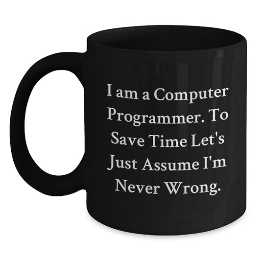 Funny Computer Programmer Gifts from Friends for Graduation Unique Black Coffee Mugs - 'I Am A Computer Programmer. To Save Time Let's Just Assume I'm Never Wrong.' - Main