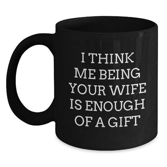 Funny Wife Gifts from Husband, I Think Me Being Your Wife Is Enough Of A Gift Black Coffee Mug, Father's Day Unique Gifts for Wife - Main