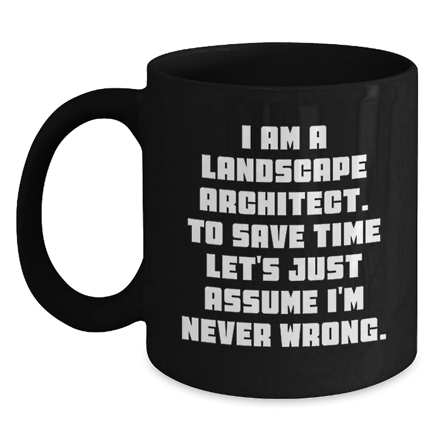 Funny Landscape Architect Gifts from Friends for Graduation - Black Coffee Mug, 'I Am A Landscape Architect. To Save Time Let's Just Assume I'm Never Wrong.' - Main