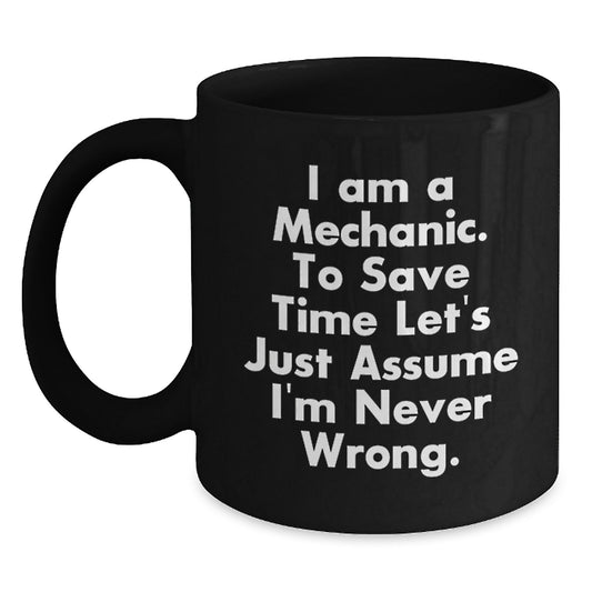 Funny Mechanic Gifts, Black Coffee Mug for Birthday, 'I Am A Mechanic. To Save Time Let's Just Assume I'm Never Wrong.' Quote, Gifts from Friends for Mechanic, 11oz or 15oz Black Ceramic Mug - Main