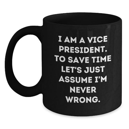 Funny Vice President Gifts from Friends - Black Coffee Mug - I Am A Vice President. To Save Time Let's Just Assume I'm Never Wrong. - Graduation Unique - Main