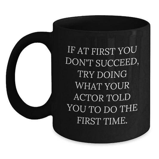 Funny Actor Quotes Gifts from Friends for Birthday Black Coffee Mug, If At First You Don't Succeed, Try Doing What Your Actor Told You To Do The First Time. - Main
