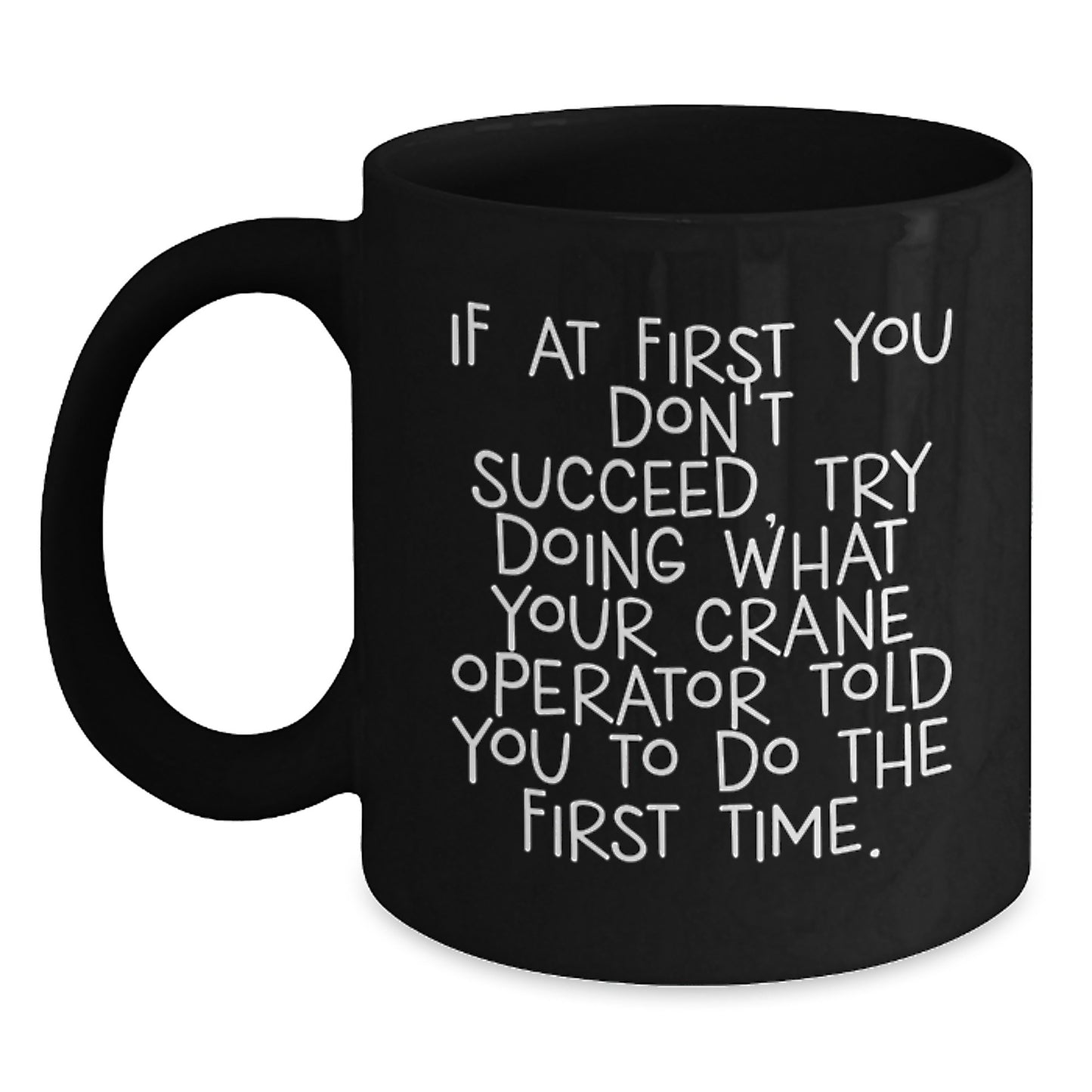 Funny Graduation Unique Gifts for Crane Operator Friends from Men - Black Coffee Mug - If At First You Don't Succeed Try Doing What Your Crane Operator Told You To Do The First Time - Main