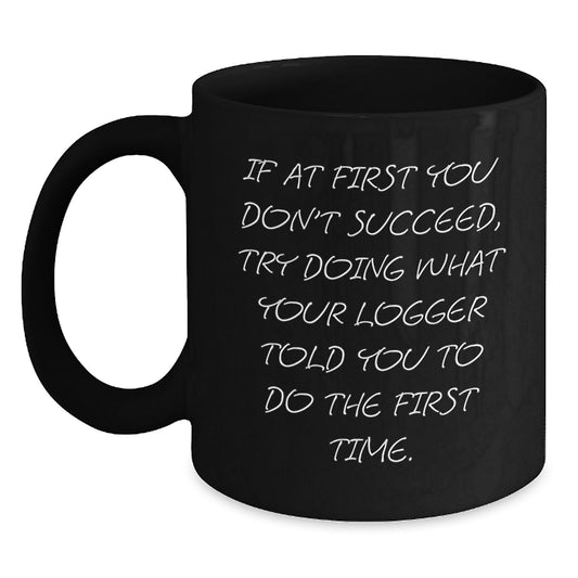 Funny Logger Gifts from Friends - Birthday Unique Logger Black Coffee Mug, 'If At First You Don't Succeed, Try Doing What Your Logger Told You To Do The First Time.' - Main