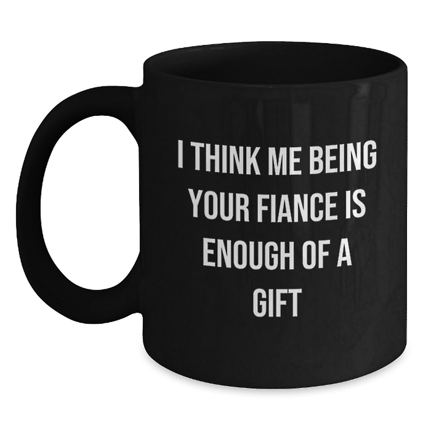 Funny Fiance Gifts for Him, I Think Me Being Your Fiance Is Enough Of A Gift Black Coffee Mugs, Ideal Graduation Unique Gifts from Men to Fiance - Main