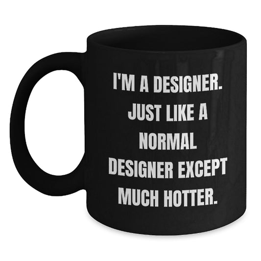 Funny Designer Gifts from Men to Friends, Black Coffee Mug, Gift for Dad 'I'm A Designer. Just Like A Normal Designer Except Much Hotter.' - Main