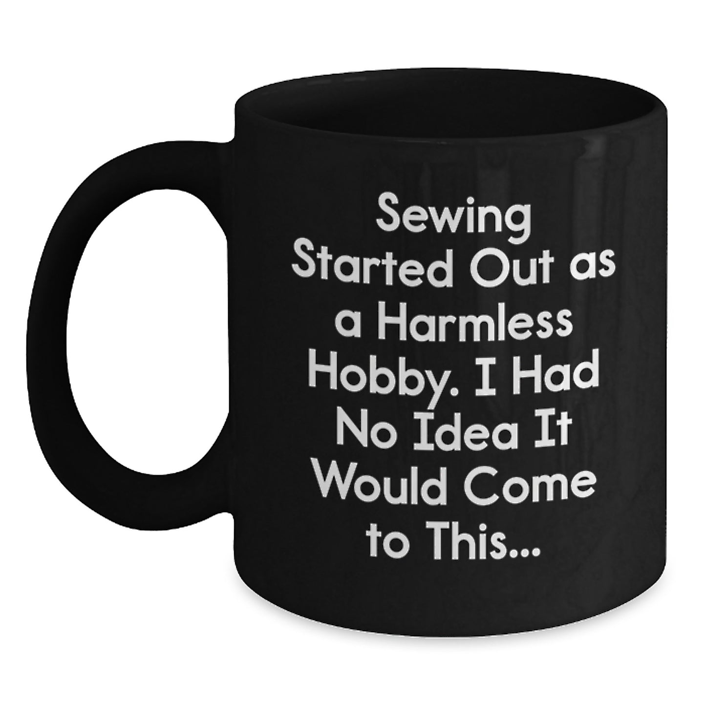 Funny Sewing Gifts from Friends for Graduation Unique Black Coffee Mugs - Sewing Started Out As A Harmless Hobby I Had No Idea It Would Come To This... - Sewing Lovers Rejoice - Main