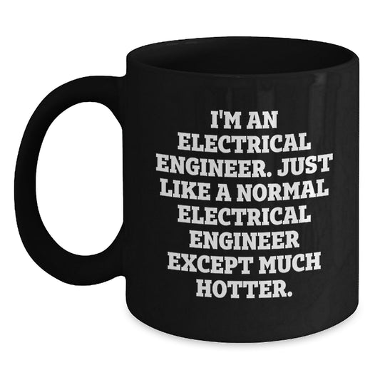 Funny Electrical Engineer Gifts for Men, Gifts from Friends, Unique Black Coffee Mug, 'I'm An Electrical Engineer. Just Like A Normal Electrical Engineer Except Much Hotter.' Ceramic Mugs - Main