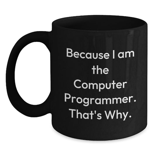 Computer Programmer Humor Funny Birthday Unique Gift for Men Gifts from Friends, 'Because I Am The Computer Programmer. That's Why.' Black Coffee Mug - Main