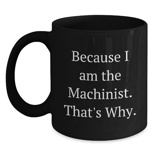 Machinist Gifts Funny Quote Black Coffee Mug for Birthday - Gifts from Friends to Coworkers, Because I Am The Machinist. That's Why. - Main