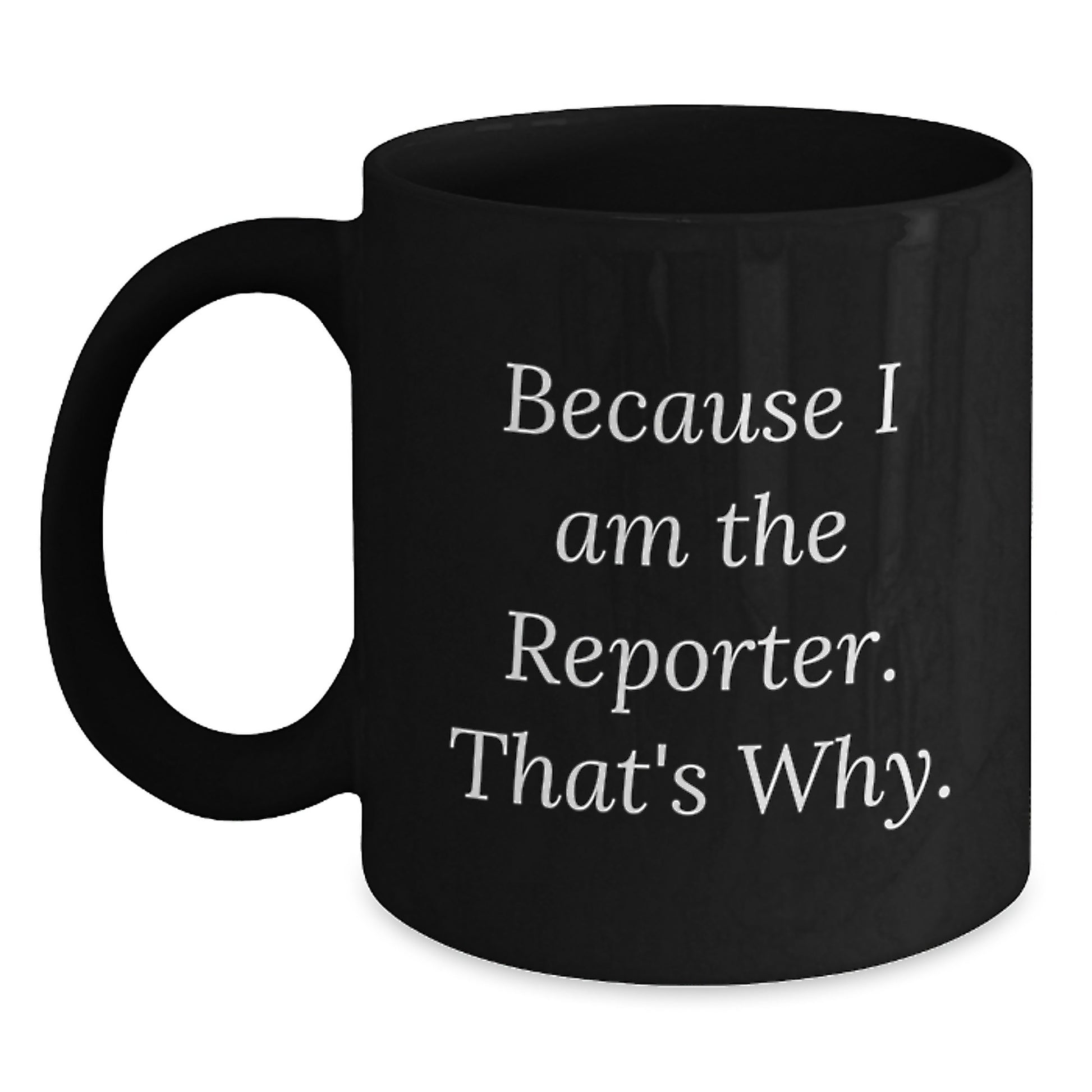 Reporter Gifts from Friends, Funny Black Coffee Mug Because I Am The Reporter. That's Why., Birthday Unique Gifts for Reporter - Main