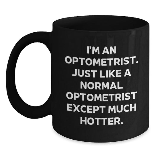Optometrist Humor Funny Gifts from Friends to Optometrist Graduation Unique Mugs, Black Coffee Mug, I'm An Optometrist. Just Like A Normal Optometrist Except Much Hotter. - Main