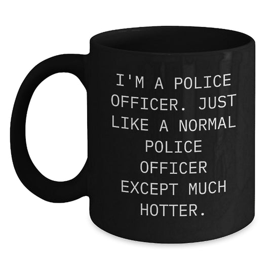 Funny Police Officer Gifts from Men, Unique Black Coffee Mug for Police Officer, Father's Day Unique Gifts for Him - 'I'm A Police Officer. Just Like A Normal Police Officer Except Much Hotter.' - Main