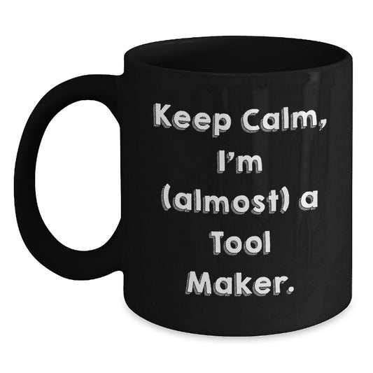 Funny Tool Maker Gifts from Men, Valentine's Unique Mugs for Tool Makers, Keep Calm I'm Almost a Tool Maker Black Coffee Mug - Main
