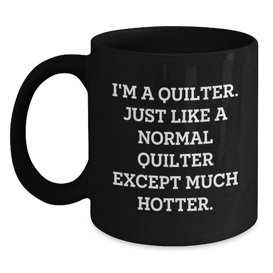Quilter Funny Gifts from Friends to Quilter, Birthday Unique Mugs for Quilter Lovers, Black Coffee Mug with Cute 'I'm A Quilter. Just Like A Normal Quilter Except Much Hotter.' Quote - Main