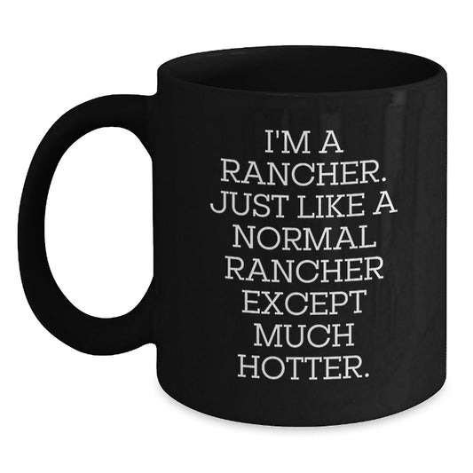 Funny Rancher Gifts for Birthday, Unique Black Coffee Mug, I'm A Rancher, Just Like A Normal Rancher Except Much Hotter. - Main