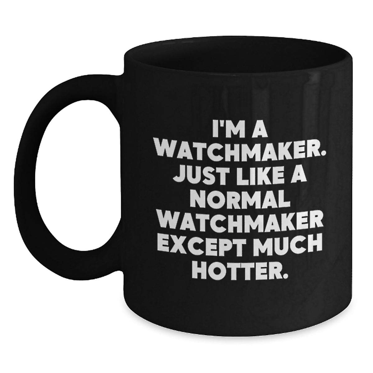 Funny Watchmaker Gifts from Men for Watchmaker Women on Mother's Day - Black Coffee Mug with Quote 'I'm A Watchmaker. Just Like A Normal Watchmaker Except Much Hotter.' - Main