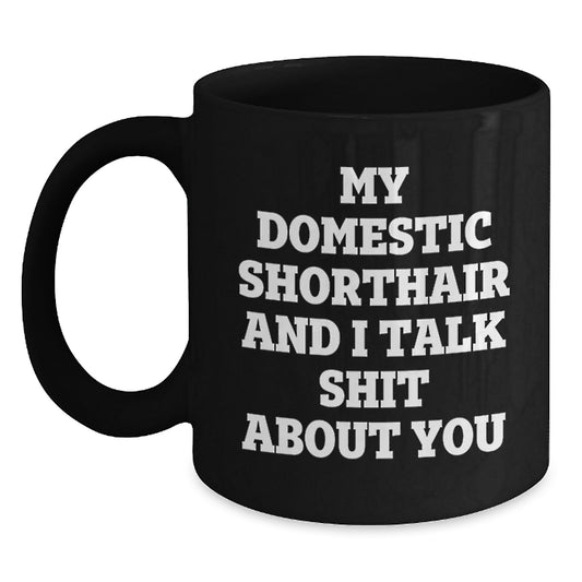 Funny Domestic Shorthair Cat Gifts from Friends for Graduation Unique - 'My Domestic Shorthair And I Talk Shit About You' Black Coffee Mug - Main