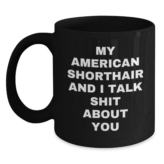 Funny American Shorthair Cat Lover Gifts from Friends to Family for Graduation Unique Mugs, Black Coffee Mug with My American Shorthair And I Talk Shit About You Quote - Main