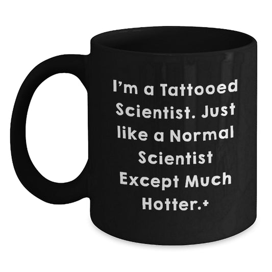 Funny Scientist Gifts, I'm A Tattooed Scientist. Just Like A Normal Scientist Except Much Hotter., Black Coffee Mug for Birthday, Gifts from Men to Scientist Friends - Main