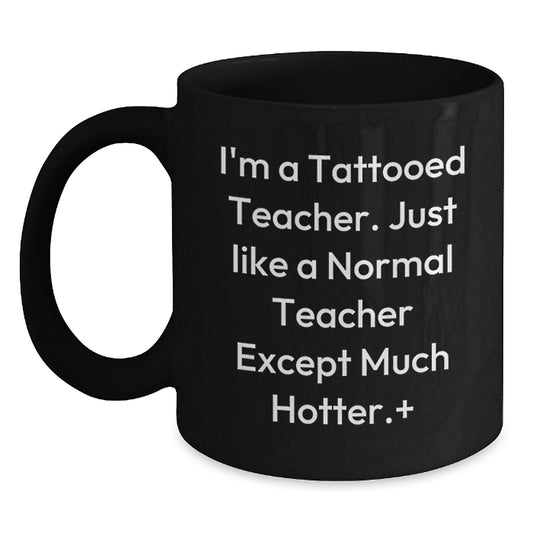 Funny Teacher Gifts for Birthday, I'm A Tattooed Teacher. Just Like A Normal Teacher Except Much Hotter., Black Coffee Mug, Gifts from Men to Teacher - Main