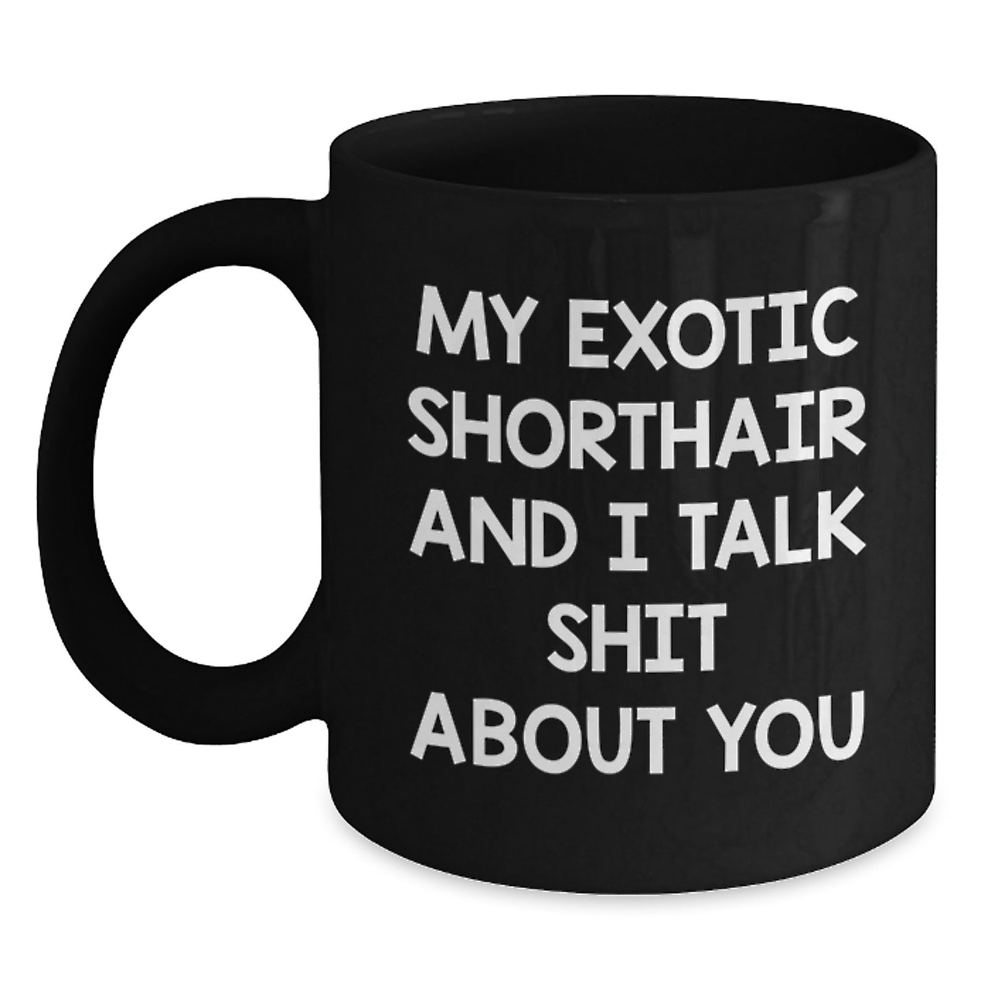 Funny Exotic Shorthair Cat Gifts for Men from Friends - Black Coffee Mug My Exotic Shorthair And I Talk Shit About You - Main