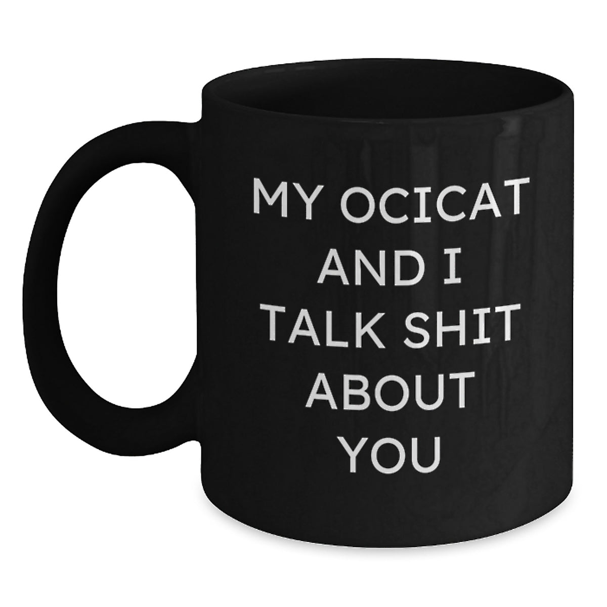 Funny Ocicat Black Coffee Mugs Gifts for Friends from Family, Unique Christmas Unique Gifts for Ocicat Lovers, I and My Ocicat Talk Shit About You - Main