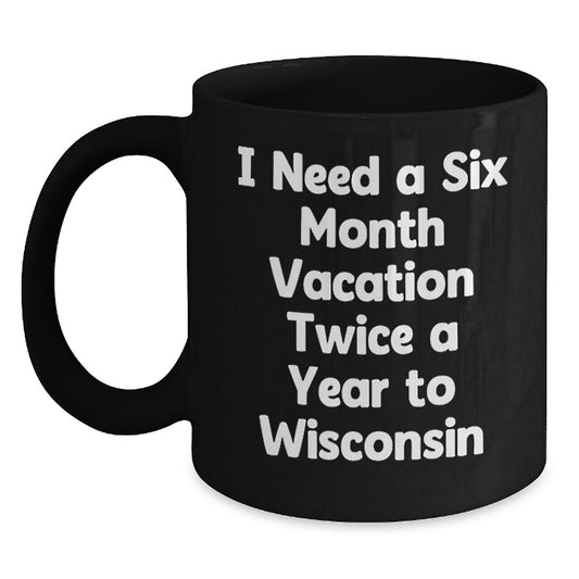 Wisconsin Gifts from Friends - 'I Need a Six Month Vacation Twice a Year to Wisconsin' Funny Christmas Unique Gifts for Men and Women - Main
