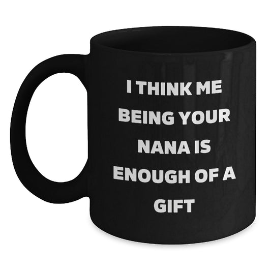 Funny Nana Gifts for Graduate, 'I Think Me Being Your Nana Is Enough Of A Gift' Black Coffee Mugs from Family, Ceramic 11oz or 15oz Microwave and Dishwasher Safe - Main