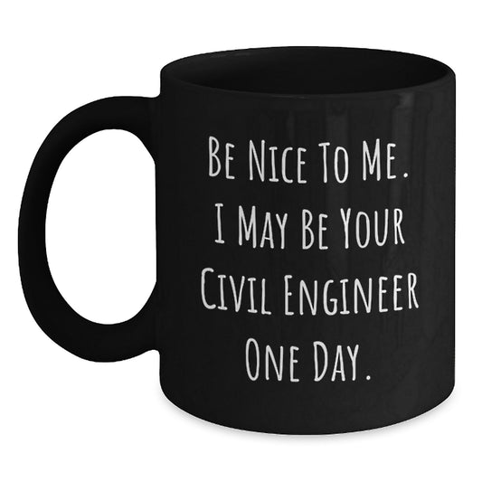 Funny Civil Engineer Gifts from Family - Be Nice To Me. I May Be Your Civil Engineer One Day. Black Coffee Mug for Christmas Unique Presents - Main