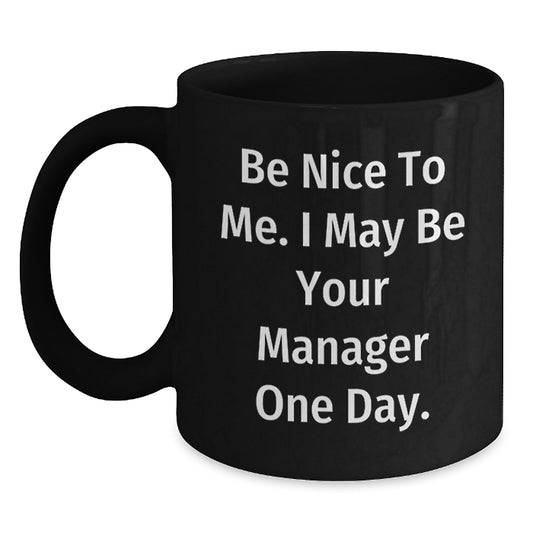 Funny Manager Gifts: Be Nice To Me. I May Be Your Manager One Day. Black Coffee Mug for Graduation, Gifts from Men to Manager, Unique Gifts for Him - Main