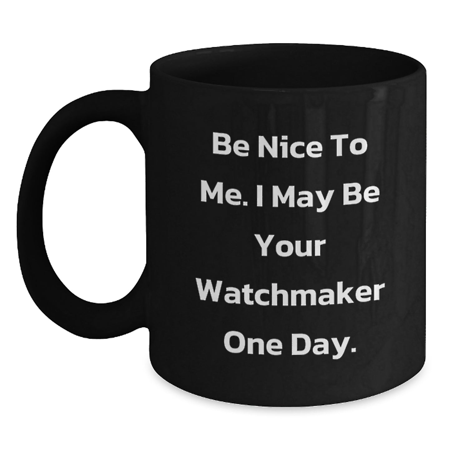 Funny Watchmaker Gifts for Men, Black Coffee Mug - Be Nice To Me. I May Be Your Watchmaker One Day. Unique Christmas Unique Gifts from Friends for Watchmaker - Main