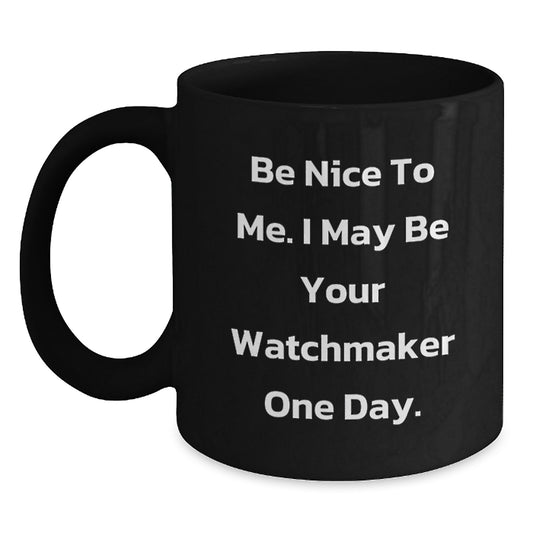 Funny Watchmaker Gifts for Men, Black Coffee Mug - Be Nice To Me. I May Be Your Watchmaker One Day. Unique Christmas Unique Gifts from Friends for Watchmaker - Main