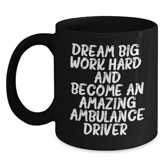 Amazing Ambulance Driver Gifts from Friends, Unique Black Coffee Mug for Men, 'Dream Big, Work Hard, And Become An Amazing Ambulance Driver.' Quote, Graduation Unique Gifts - Main