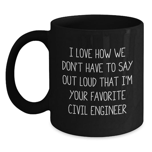 Funny Civil Engineer Gifts, Black Coffee Mug, 'I Love How We Don't Have To Say Out Loud That I'm Your Favorite Civil Engineer', Unique Christmas Unique Gifts from Men to Civil Engineers - Main
