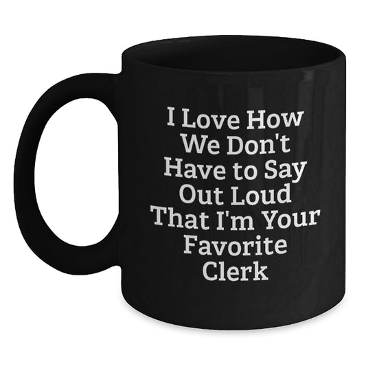 Funny Clerk Gifts from Friends, Unique Christmas Unique Gifts for Men, Women, Coworkers, Funny Black Coffee Mug, 'I Love How We Don't Have To Say Out Loud That I'm Your Favorite Clerk' - Main