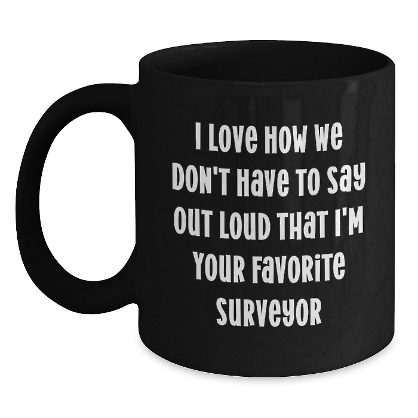 Funny Surveyor Gifts for Men, Unique Black Coffee Mug for Surveyor Friends, I Love How We Don't Have To Say Out Loud That I'm Your Favorite Surveyor - Main