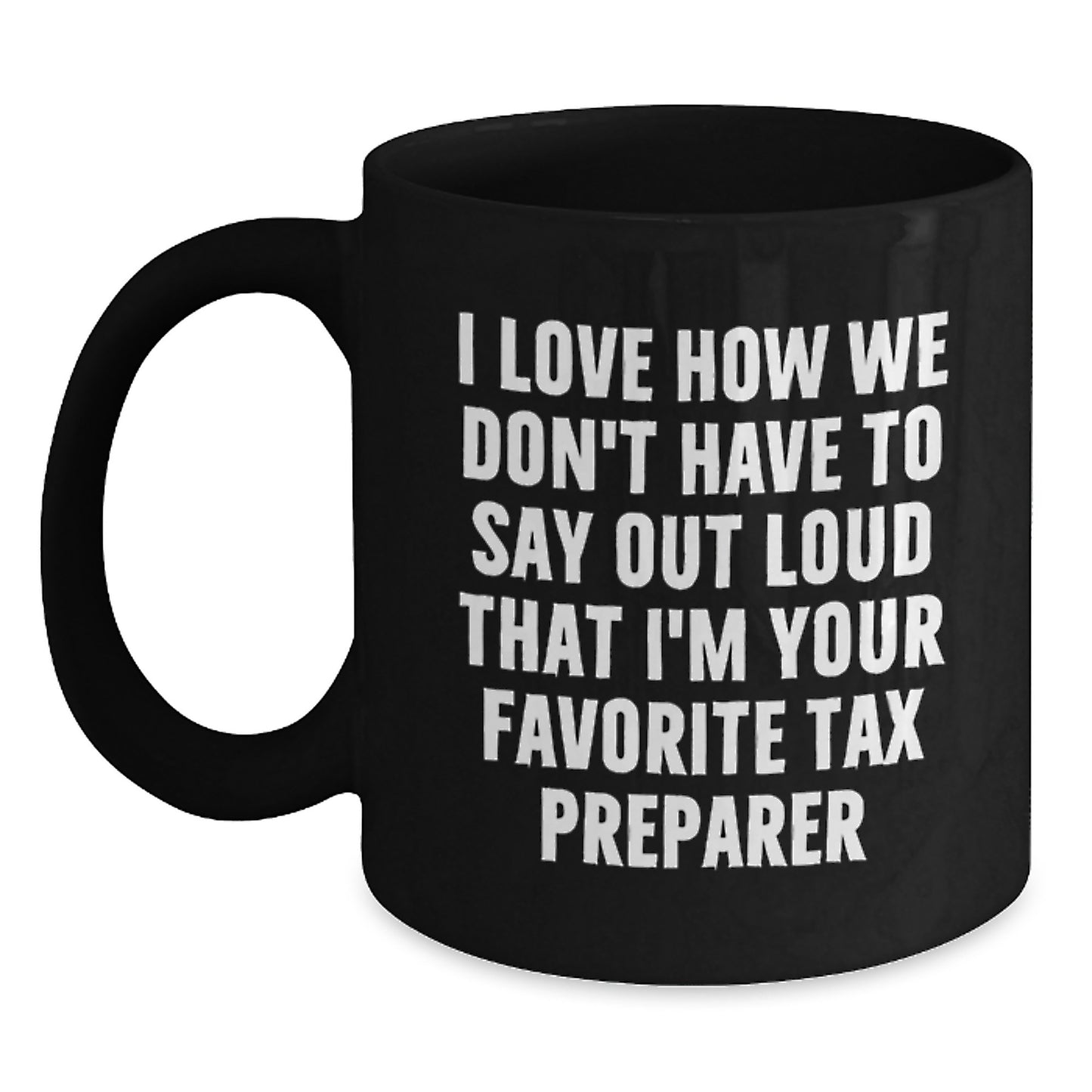 Funny Graduation Unique Gifts from Tax Preparer Friends, Black Coffee Mugs for Men, Women, Coworkers, and Family, 'I Love How We Don't Have To Say Out Loud That I'm Your Favorite Tax Preparer' Quote - Main