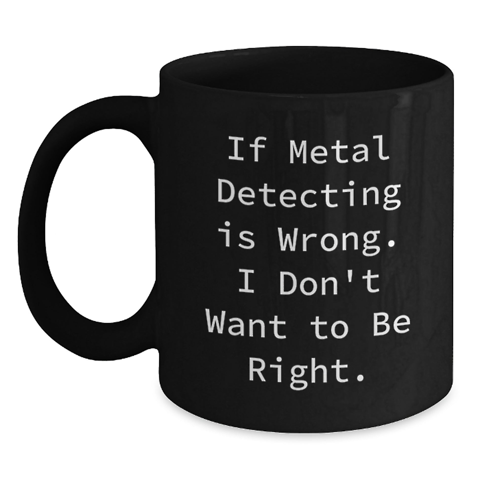 Metal Detecting Enthusiasts Gifts for Men, Funny Coffee Mug, Black 11oz or 15oz, 'If Metal Detecting Is Wrong, I Don't Want to Be Right', Gifts from Friends to Family, Graduation Unique Gifts - Main