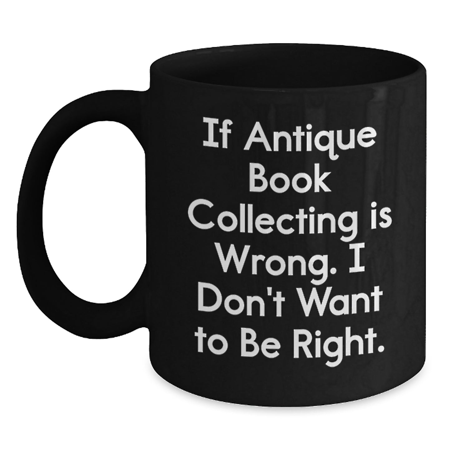 Funny Antique Book Collecting Gifts, Black Coffee Mug for Birthday, If Antique Book Collecting Is Wrong I Don't Want To Be Right, Gifts from Friends, Gifts for Antique Book Collecting Enthusiasts - Main