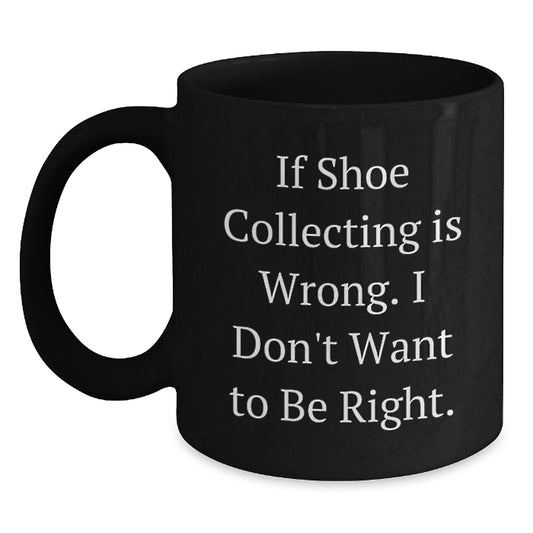 Funny Shoe Collecting Gifts from Friends for Men and Women Black Coffee Mugs, If Shoe Collecting Is Wrong I Don't Want To Be Right Christmas Unique Mugs - Main