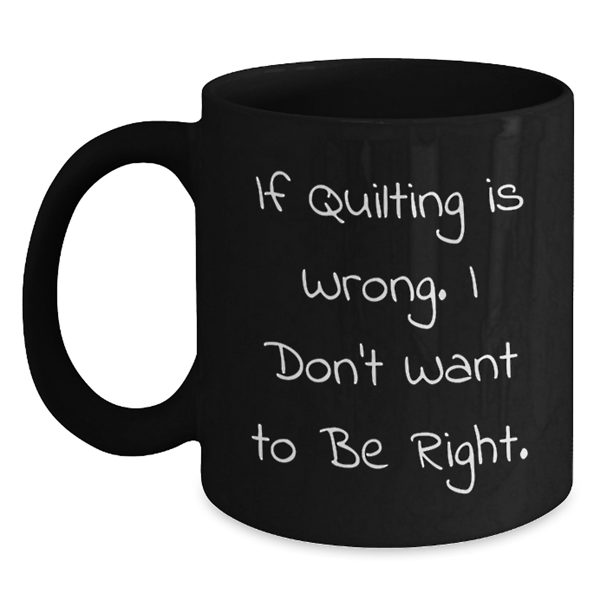 Quilting Humor Gifts from Family, Friends, or Coworkers - If Quilting Is Wrong. I Don't Want To Be Right. Black Coffee Mug for Quilting Enthusiasts, Graduation Unique Gifts - Main