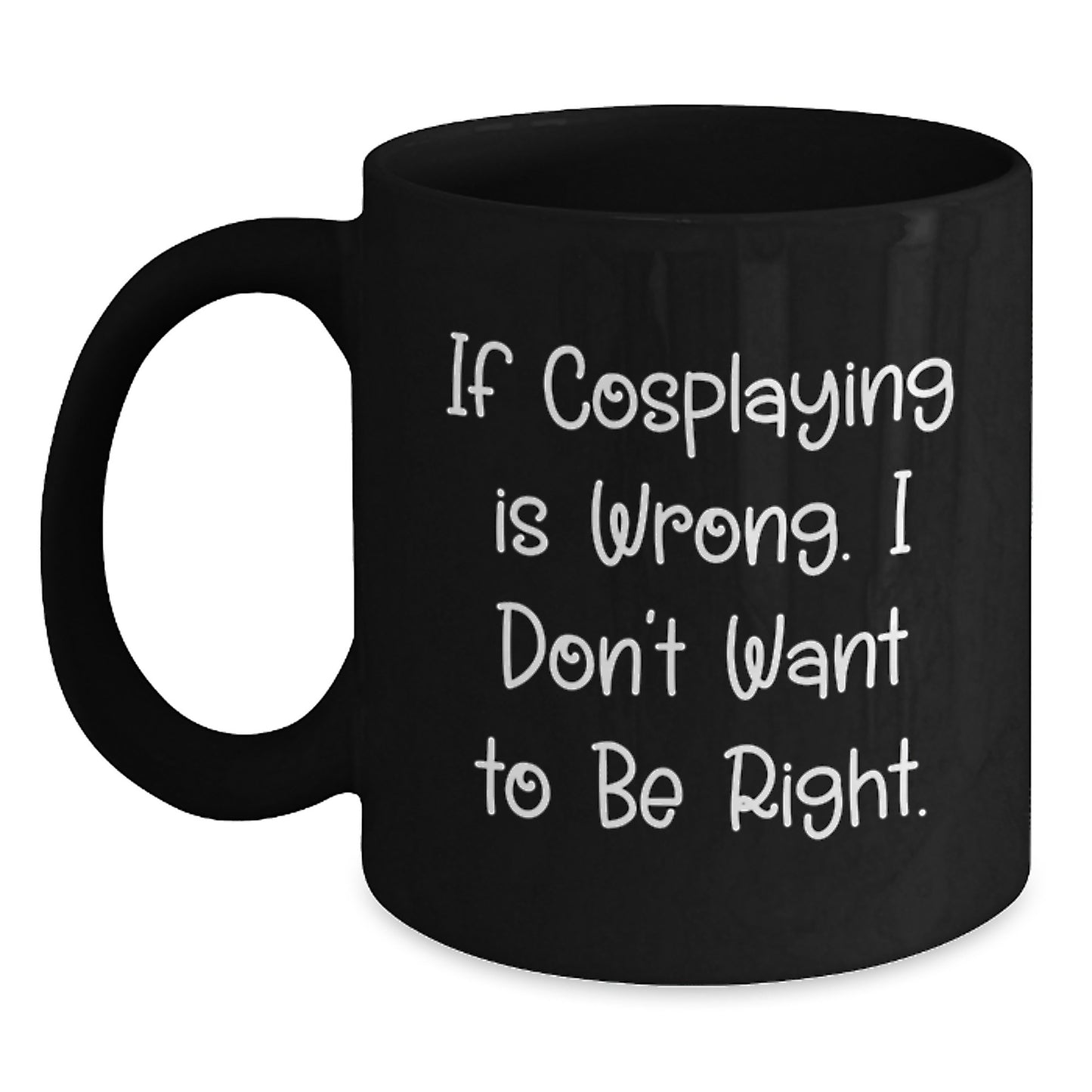 Funny Cosplaying Gifts from Friends, If Cosplaying Is Wrong. I Don't Want To Be Right. Black Coffee Mug for Cosplaying Men or Women on Graduation - Main