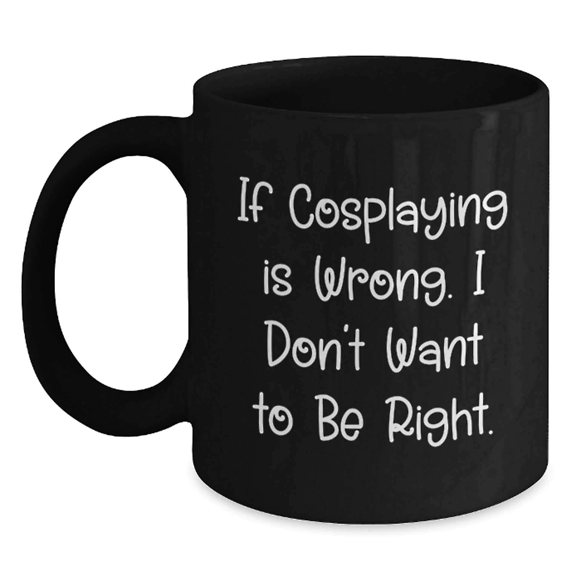 Funny Cosplaying Gifts from Friends, If Cosplaying Is Wrong. I Don't Want To Be Right. Black Coffee Mug for Cosplaying Men or Women on Graduation - Main