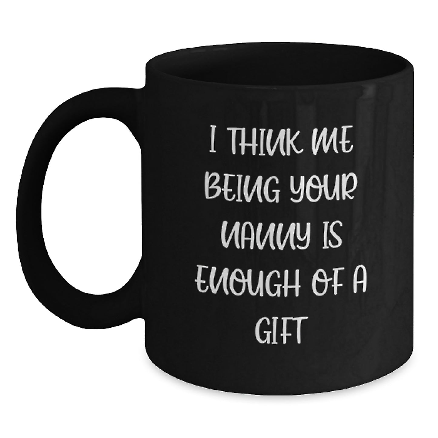 Funny Nanny Gifts for You, Graduation Unique Gifts from Nanny, Black Coffee Mug with I Think Me Being Your Nanny Is Enough Of A Gift Quote - Main