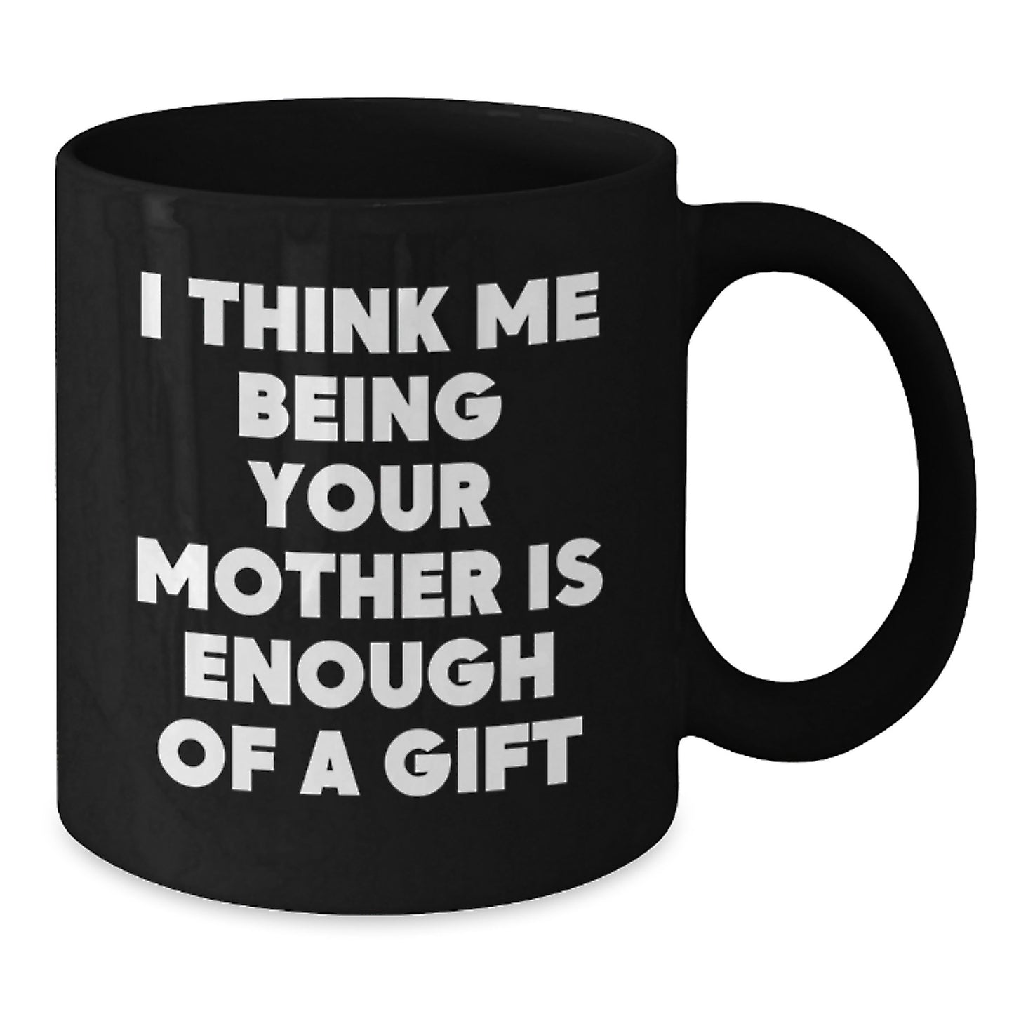 Funny Mother Quotes Black Coffee Mug, Unique Gifts from Mom to Son Dad Father's Day, I Think Me Being Your Mother Is Enough Of A Gift Mug - Additional
