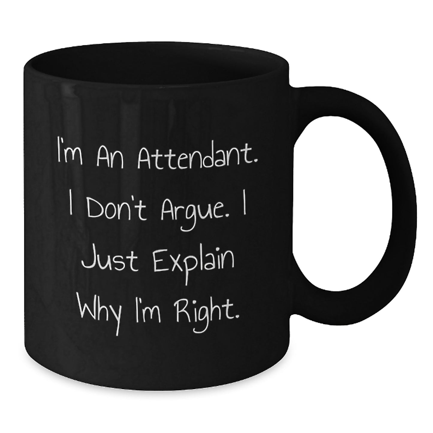 Funny Attendant Mug Gifts for Mom - Gifts from Friends on Mother's Day, Black Coffee Mug, I'm An Attendant. I Don't Argue. I Just Explain Why I'm Right., Perfect Unique Gift Idea for Attendant Women - Additional
